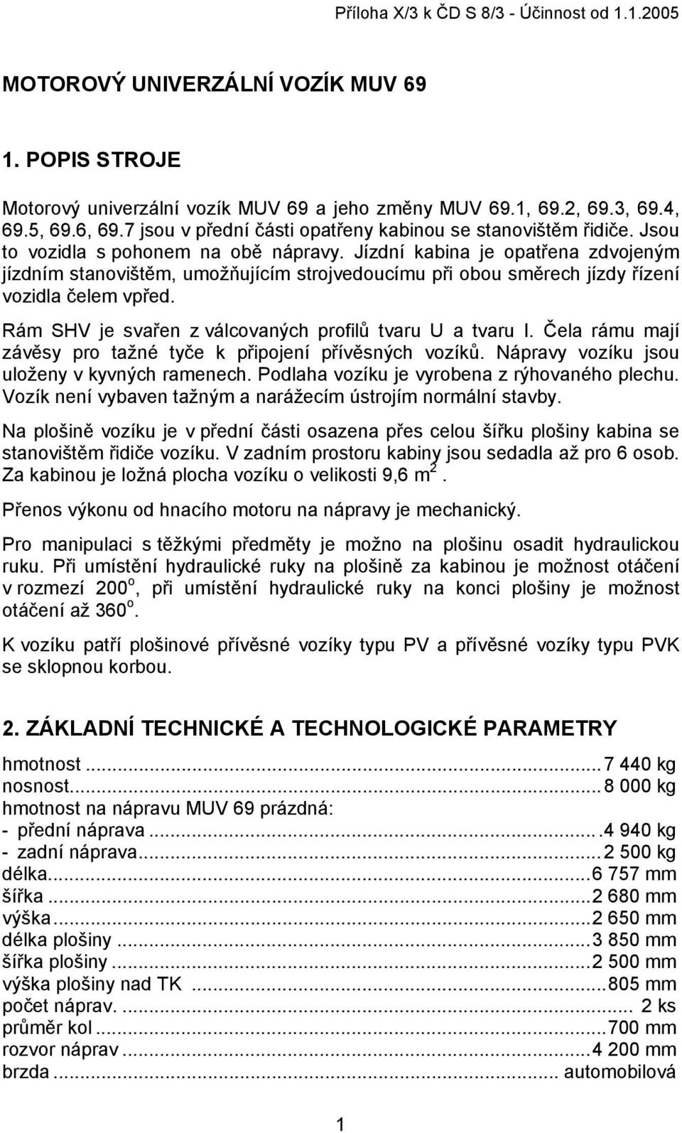 Jízdní kabina je opatřena zdvojeným jízdním stanovištěm, umožňujícím strojvedoucímu při obou směrech jízdy řízení vozidla čelem vpřed. Rám SHV je svařen z válcovaných profilů tvaru U a tvaru I.