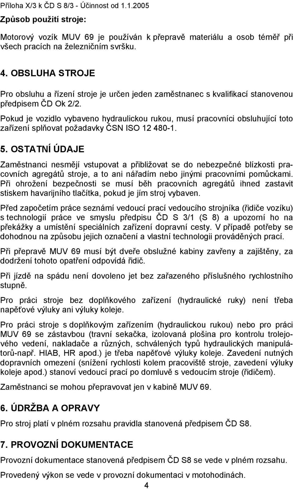 Pokud je vozidlo vybaveno hydraulickou rukou, musí pracovníci obsluhující toto zařízení splňovat požadavky ČSN ISO 12 480-1. 5.