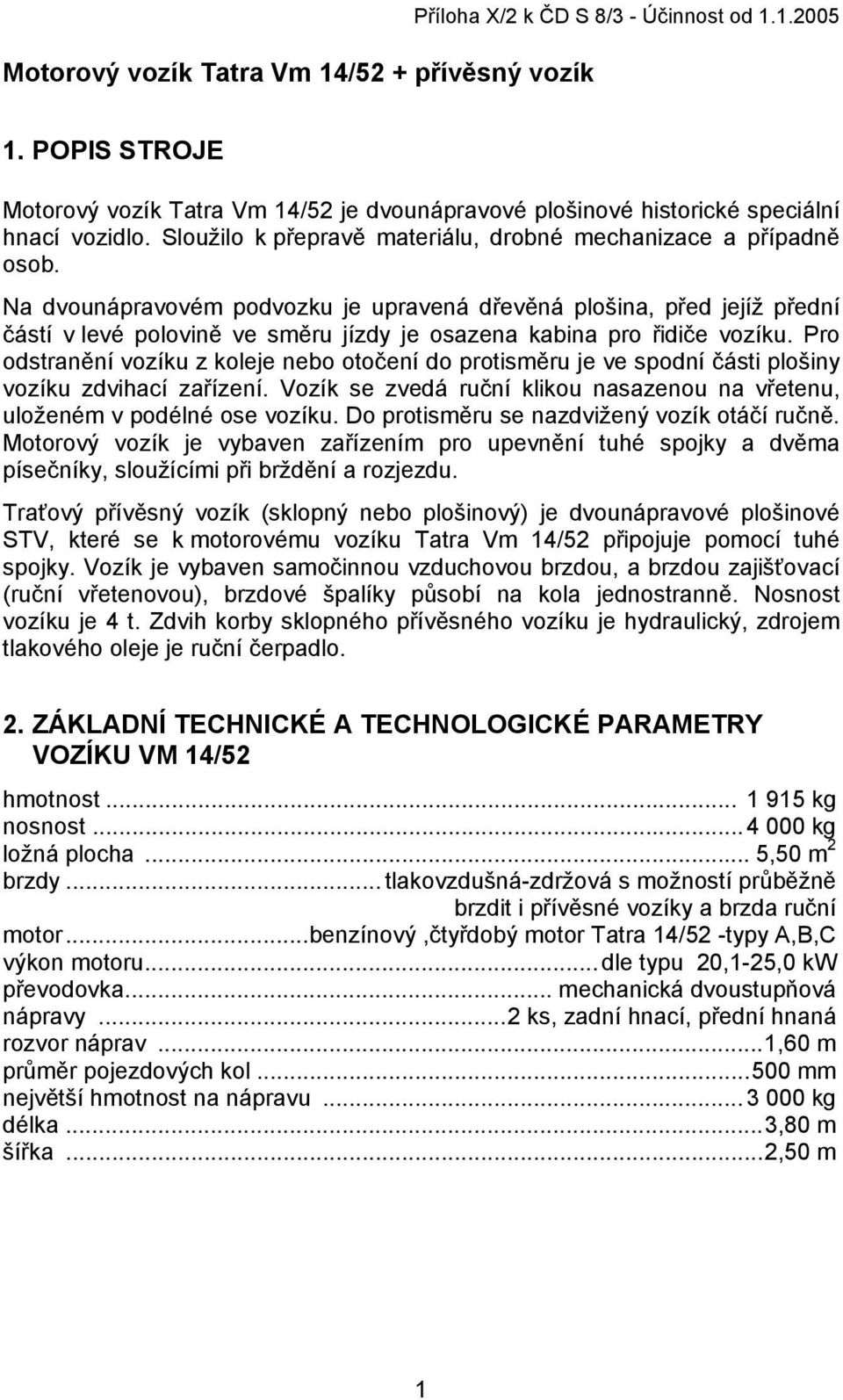 Na dvounápravovém podvozku je upravená dřevěná plošina, před jejíž přední částí v levé polovině ve směru jízdy je osazena kabina pro řidiče vozíku.