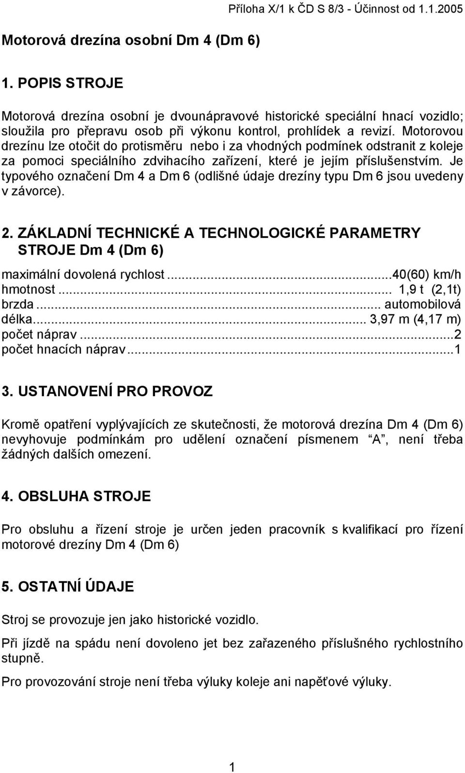 Motorovou drezínu lze otočit do protisměru nebo i za vhodných podmínek odstranit z koleje za pomoci speciálního zdvihacího zařízení, které je jejím příslušenstvím.