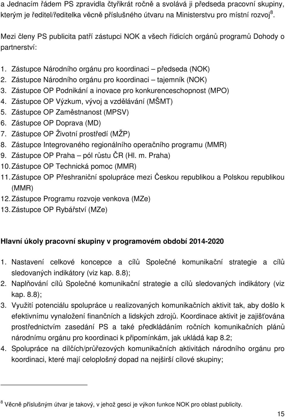 Zástupce Národního orgánu pro koordinaci tajemník (NOK) 3. Zástupce OP Podnikání a inovace pro konkurenceschopnost (MPO) 4. Zástupce OP Výzkum, vývoj a vzdělávání (MŠMT) 5.