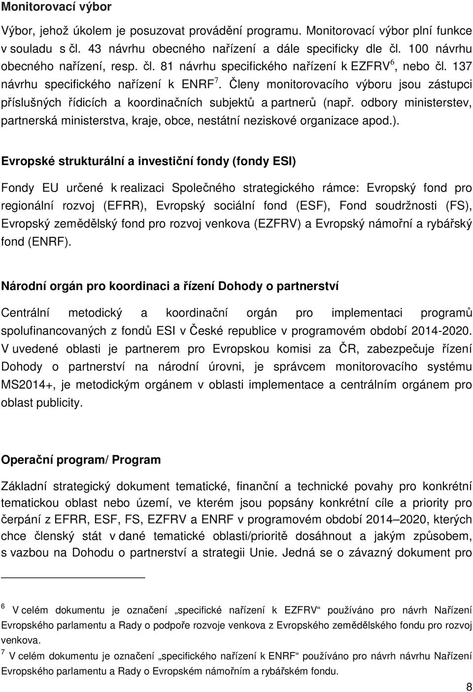 Členy monitorovacího výboru jsou zástupci příslušných řídicích a koordinačních subjektů a partnerů (např. odbory ministerstev, partnerská ministerstva, kraje, obce, nestátní neziskové organizace apod.