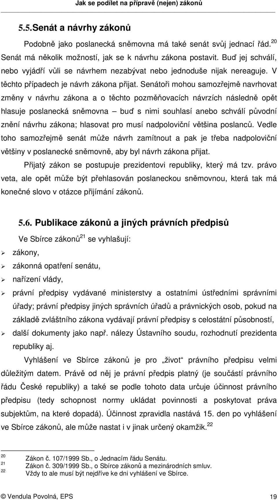 Senátoři mohou samozřejmě navrhovat změny v návrhu zákona a o těchto pozměňovacích návrzích následně opět hlasuje poslanecká sněmovna buď s nimi souhlasí anebo schválí původní znění návrhu zákona;