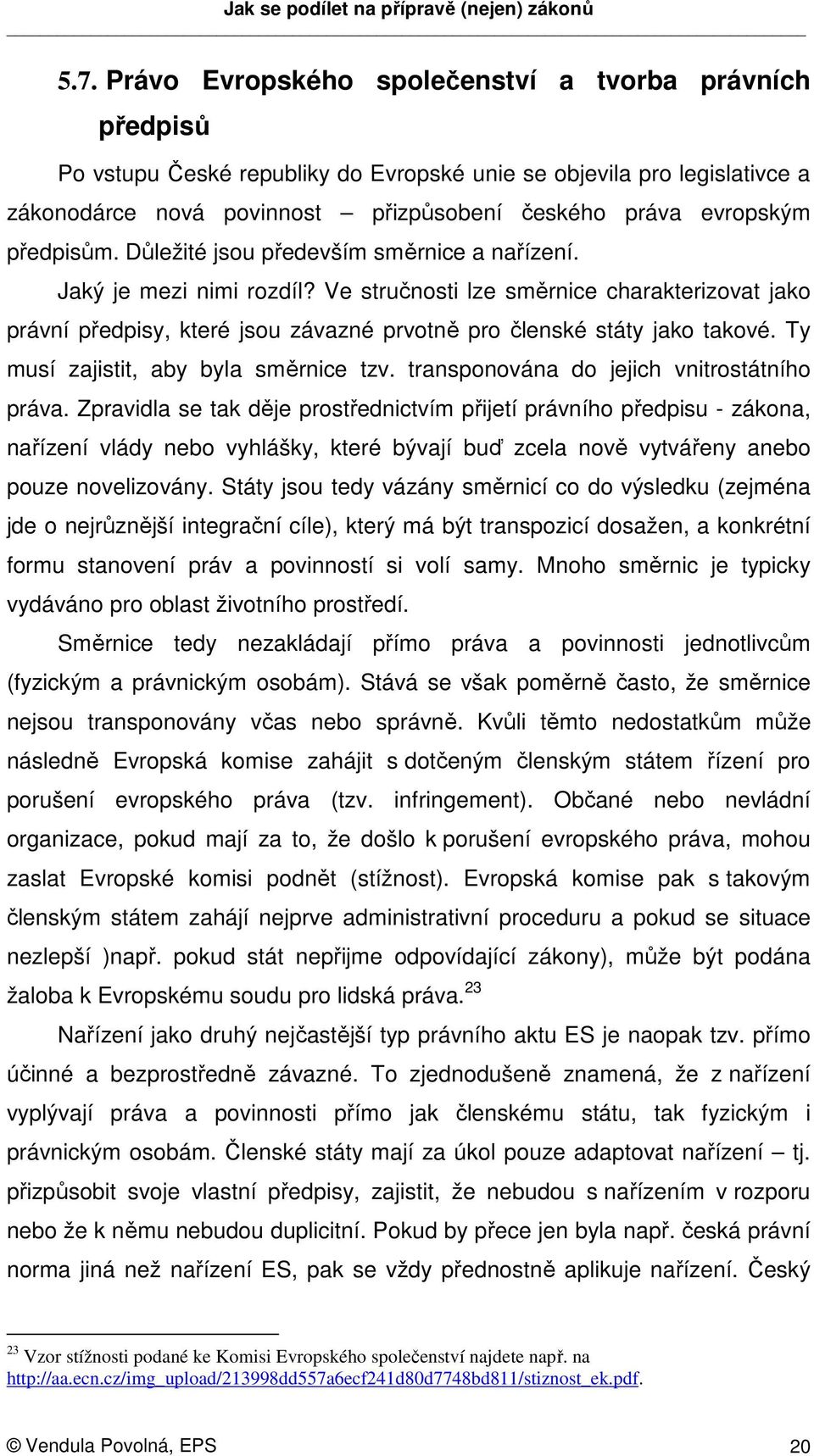 Ve stručnosti lze směrnice charakterizovat jako právní předpisy, které jsou závazné prvotně pro členské státy jako takové. Ty musí zajistit, aby byla směrnice tzv.