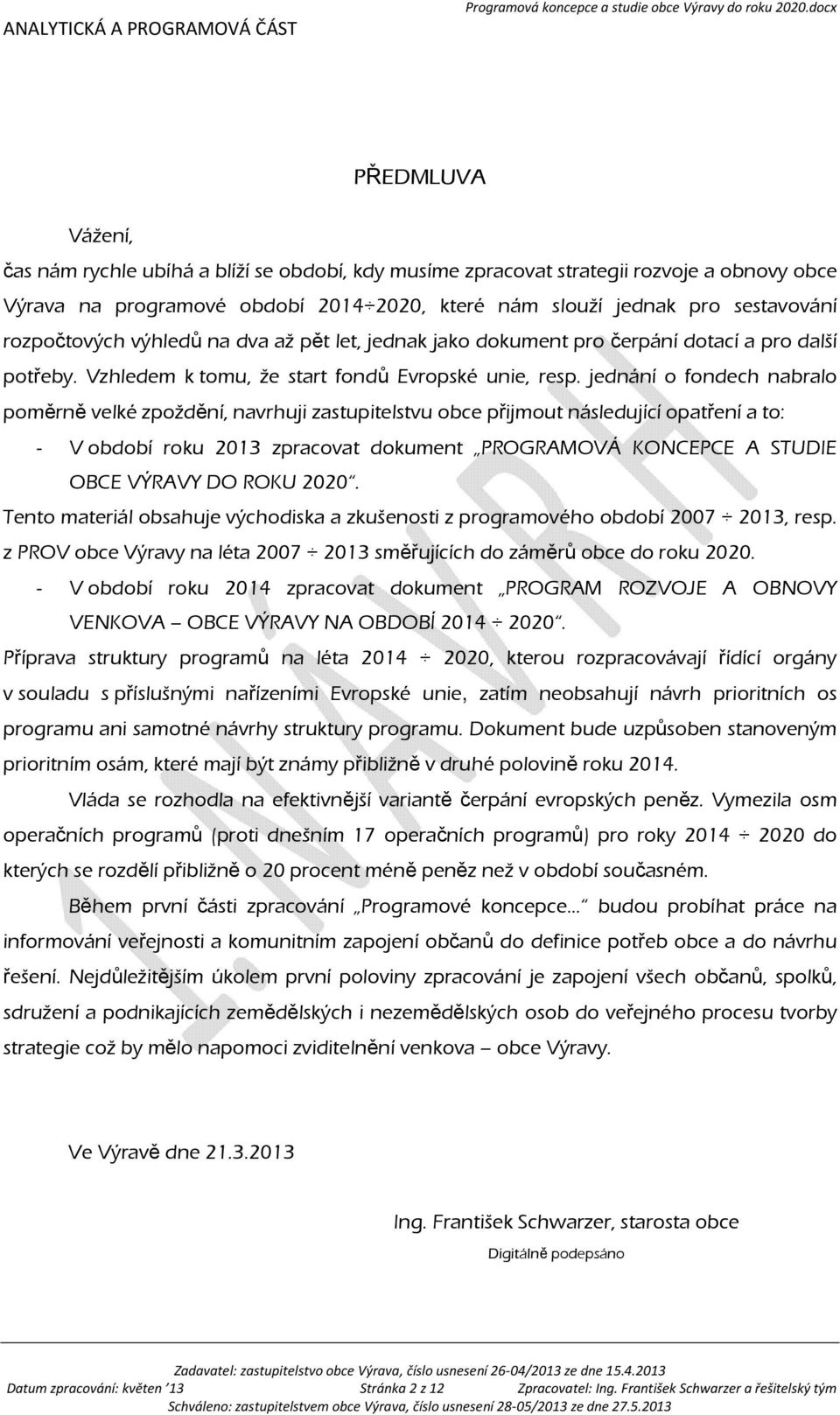 jednání o fondech nabralo poměrně velké zpoždění, navrhuji zastupitelstvu obce přijmout následující opatření a to: V období roku 2013 zpracovat dokument PROGRAMOVÁ KONCEPCE A STUDIE OBCE VÝRAVY DO