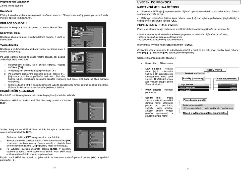 Vyříznutí bloku Umožňuje z multimediálního souboru vyjmout žádoucí úsek a vytvořit soubor nový. Po volbě editační funkce se spustí vlastní editace. Její postup znázorňuje škála vlevo dole. 1.