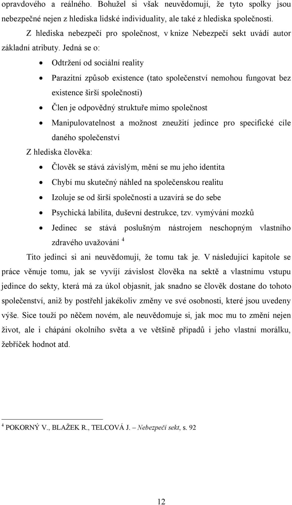 Jedná se o: Odtržení od sociální reality Parazitní způsob existence (tato společenství nemohou fungovat bez existence širší společnosti) Člen je odpovědný struktuře mimo společnost Manipulovatelnost