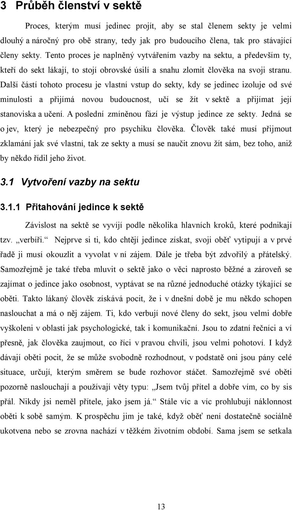 Další částí tohoto procesu je vlastní vstup do sekty, kdy se jedinec izoluje od své minulosti a přijímá novou budoucnost, učí se žít v sektě a přijímat její stanoviska a učení.