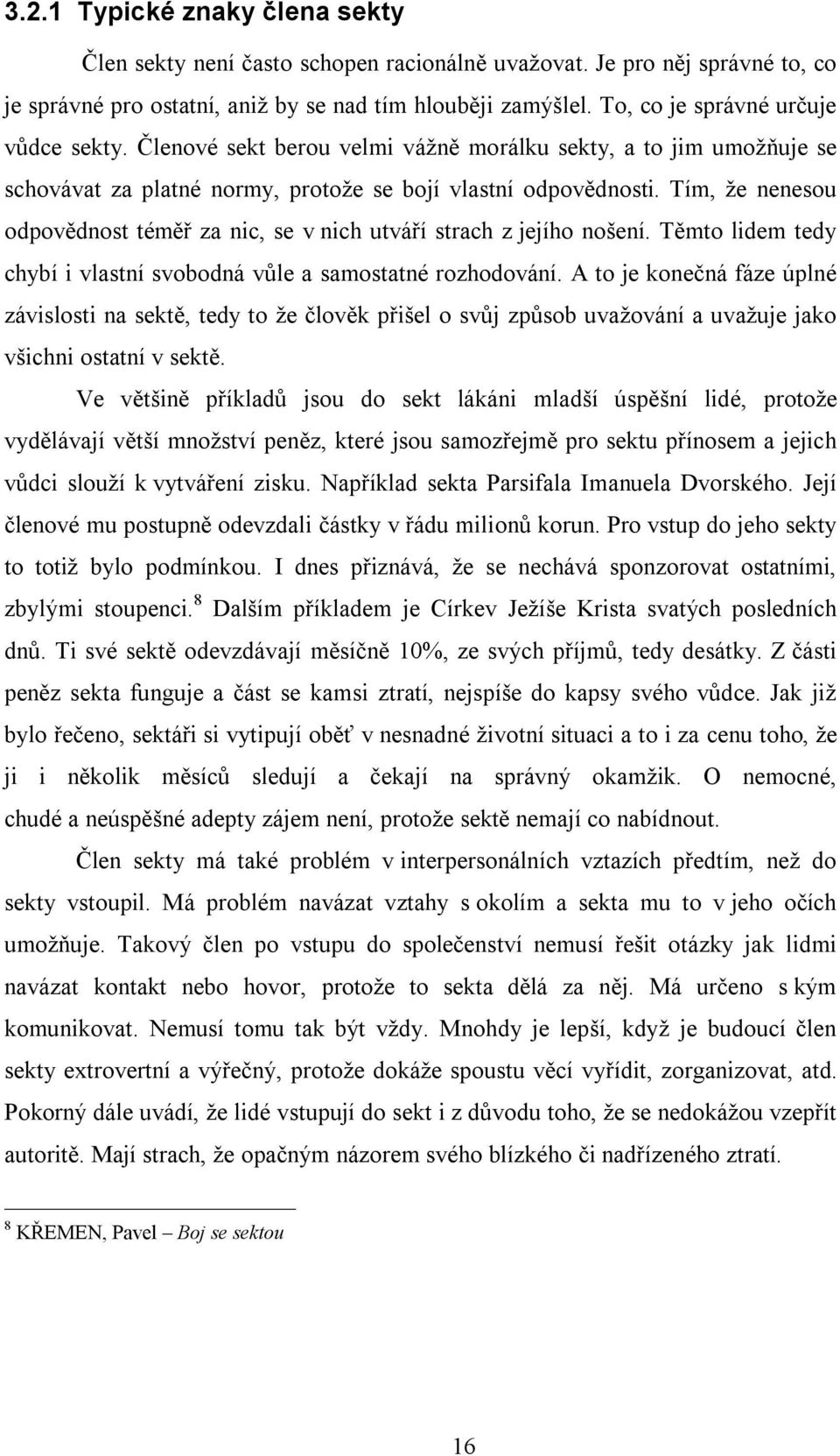 Tím, že nenesou odpovědnost téměř za nic, se v nich utváří strach z jejího nošení. Těmto lidem tedy chybí i vlastní svobodná vůle a samostatné rozhodování.