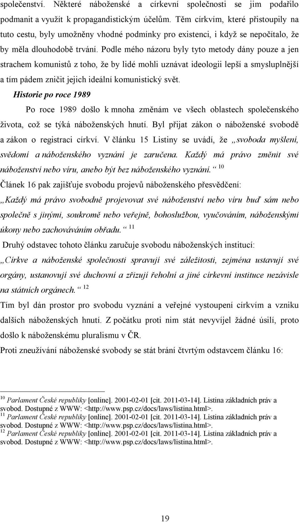 Podle mého názoru byly tyto metody dány pouze a jen strachem komunistů z toho, že by lidé mohli uznávat ideologii lepší a smysluplnější a tím pádem zničit jejich ideální komunistický svět.