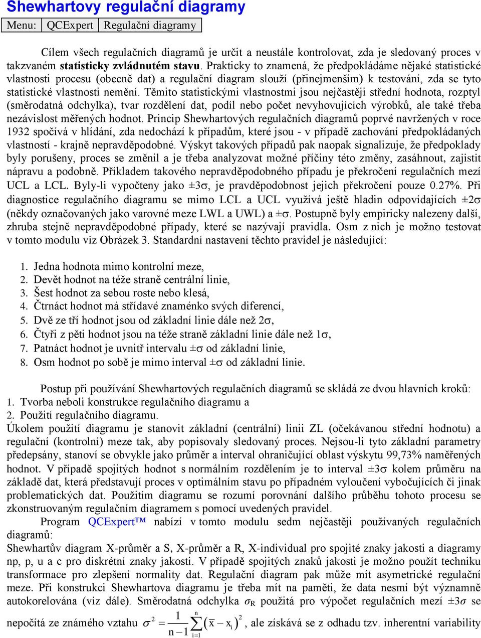 Těmito statistickými vlastnostmi jsou nejčastěji střední hodnota, rozptyl (směrodatná odchylka), tvar rozdělení dat, podíl nebo počet nevyhovujících výrobků, ale také třeba nezávislost měřených