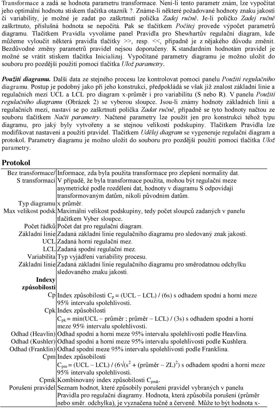 Pak se tlačítkem Počítej provede výpočet parametrů diagramu. Tlačítkem Pravidla vyvoláme panel Pravidla pro Shewhartův regulační diagram, kde můžeme vyloučit některá pravidla tlačítky >>, resp.