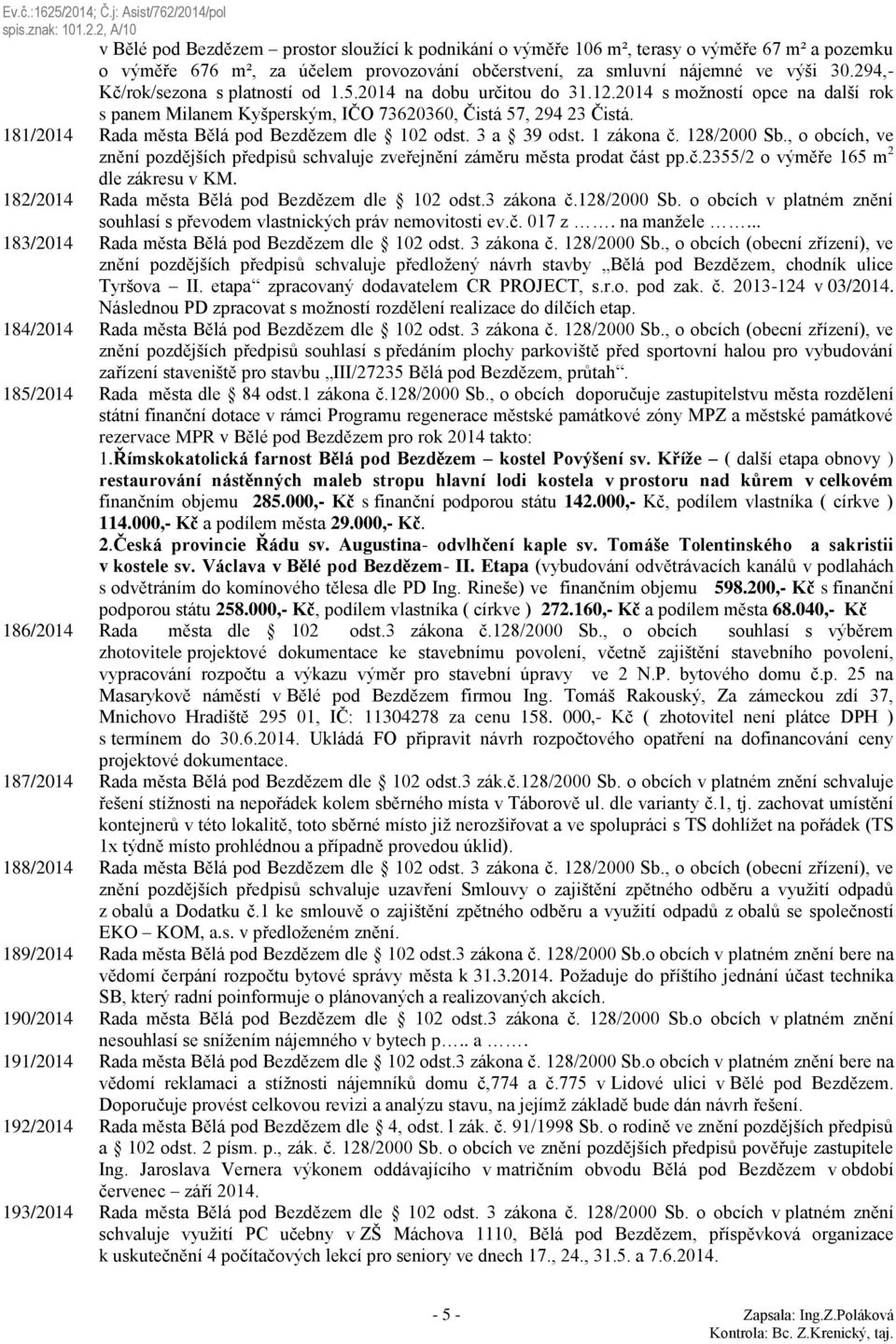 181/2014 Rada města Bělá pod Bezdězem dle 102 odst. 3 a 39 odst. 1 zákona č. 128/2000 Sb., o obcích, ve znění pozdějších předpisů schvaluje zveřejnění záměru města prodat část pp.č.2355/2 o výměře 165 m 2 dle zákresu v KM.