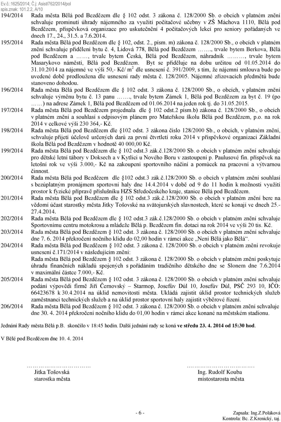 seniory pořádaných ve dnech 17., 24., 31.5. a 7.6.2014. 195/2014 Rada města Bělá pod Bezdězem dle 102, odst. 2., písm. m) zákona č. 128/2000 Sb., o obcích v platném znění schvaluje přidělení bytu č.