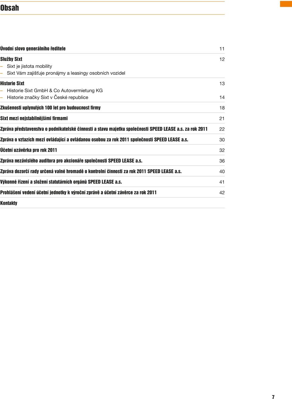 společnosti SPEED LEASE a.s. za rok 2011 22 Zpráva o vztazích mezi ovládající a ovládanou osobou za rok 2011 společnosti SPEED LEASE a.s. 30 Účetní uzávěrka pro rok 2011 32 Zpráva nezávislého auditora pro akcionáře společnosti SPEED LEASE a.