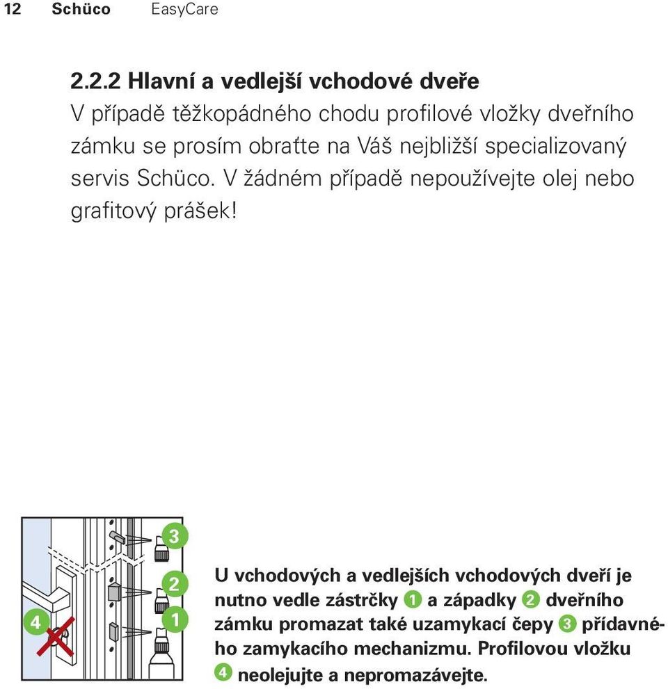 V žádném případě nepoužívejte olej nebo grafitový prášek!