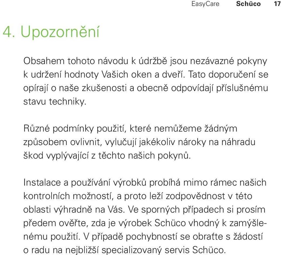 Různé podmínky použití, které nemůžeme žádným způsobem ovlivnit, vylučují jakékoliv nároky na náhradu škod vyplývající z těchto našich pokynů.