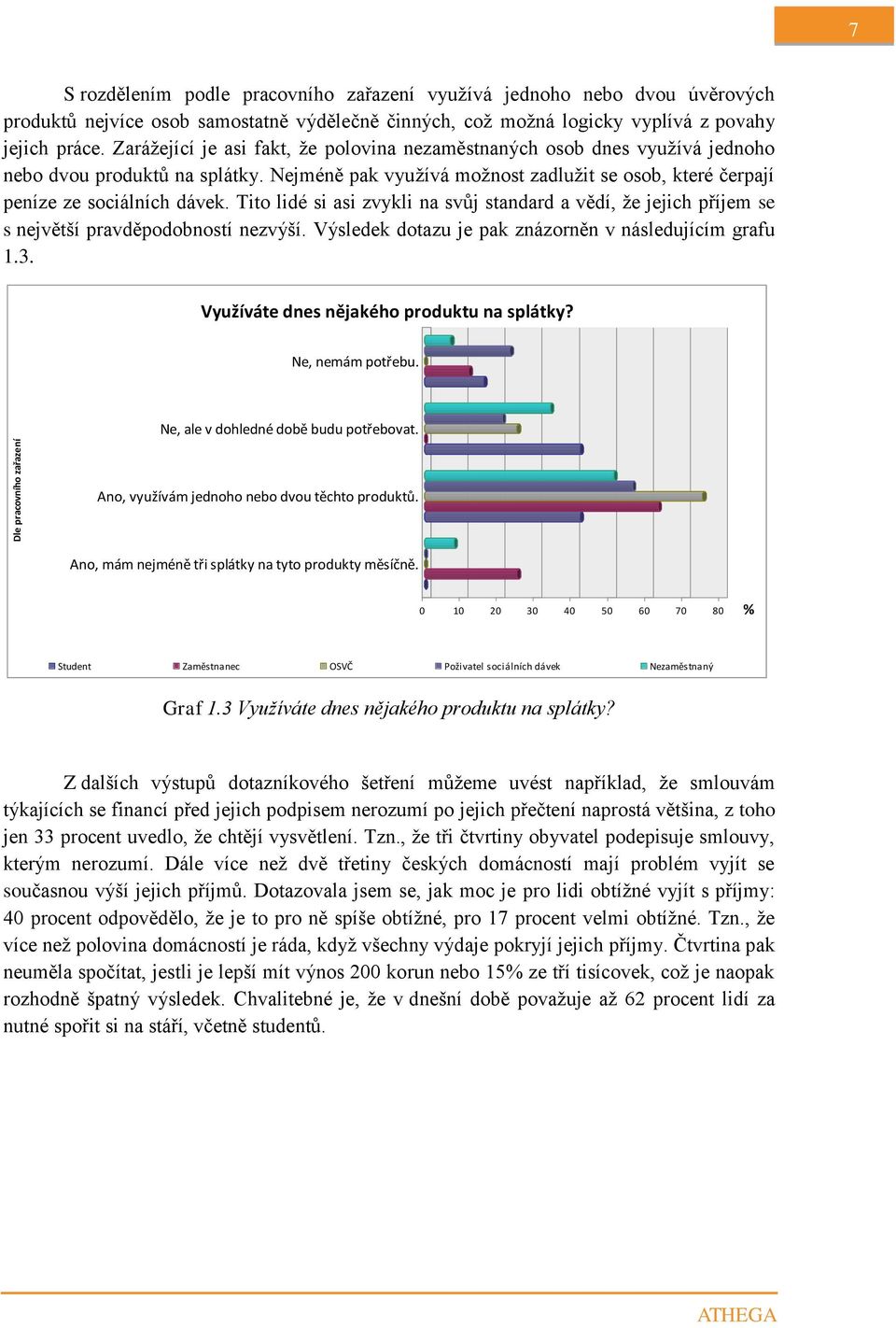 Tito lidé si asi zvykli na svůj standard a vědí, že jejich příjem se s největší pravděpodobností nezvýší. Výsledek dotazu je pak znázorněn v následujícím grafu 1.3.