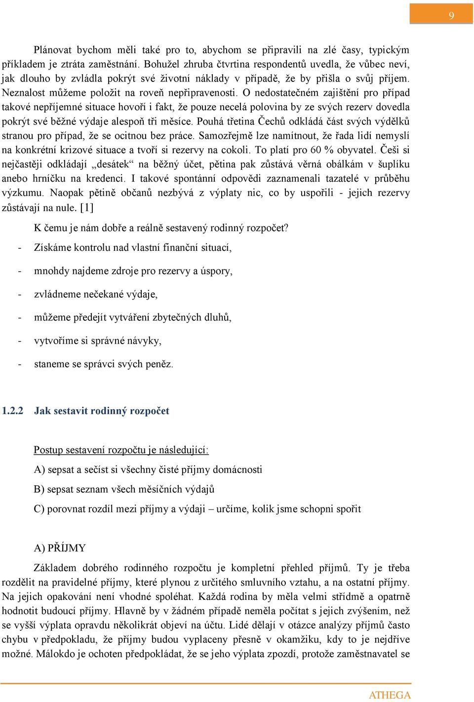 O nedostatečném zajištění pro případ takové nepříjemné situace hovoří i fakt, že pouze necelá polovina by ze svých rezerv dovedla pokrýt své běžné výdaje alespoň tři měsíce.