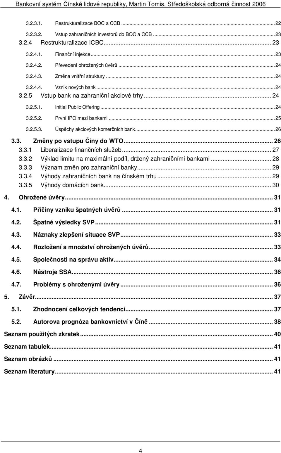 .. 25 3.2.5.3. Úspěchy akciových komerčních bank... 26 3.3. Změny po vstupu Číny do WTO... 26 3.3.1 Liberalizace finančních služeb... 27 3.3.2 Výklad limitu na maximální podíl, držený zahraničními bankami.