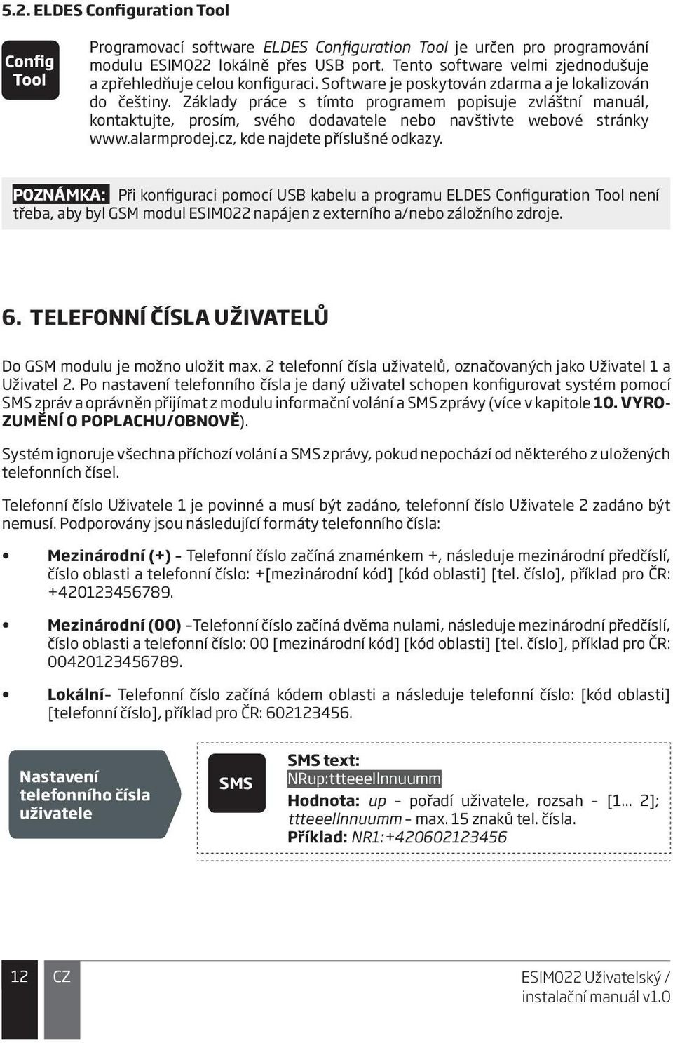 alarmprodej.cz, kde najdete příslušné odkazy. POZNÁMKA: Při konfiguraci pomocí USB kabelu a programu ELDES uration není třeba, aby byl GSM modul ESIM022 napájen z externího a/nebo záložního zdroje. 6.