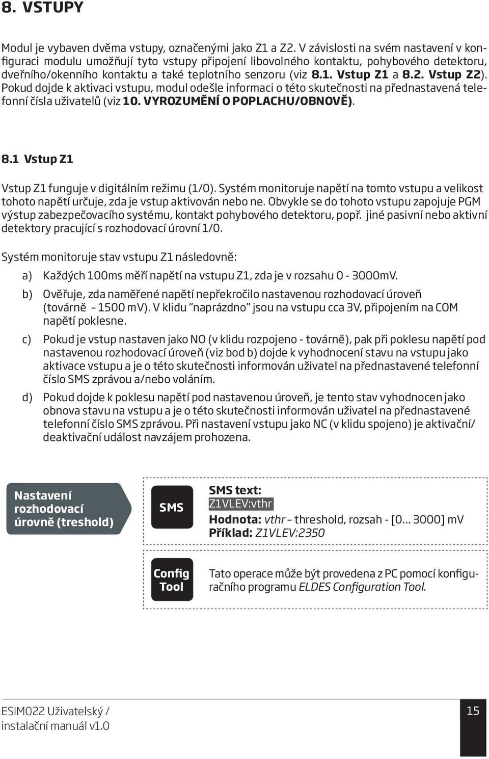 Vstup Z1 a 8.2. Vstup Z2). Pokud dojde k aktivaci vstupu, modul odešle informaci o této skutečnosti na přednastavená telefonní čísla uživatelů (viz 10. VYROZUMĚNÍ O POPLACHU/OBNOVĚ). 8.1 Vstup Z1 Vstup Z1 funguje v digitálním režimu (1/0).