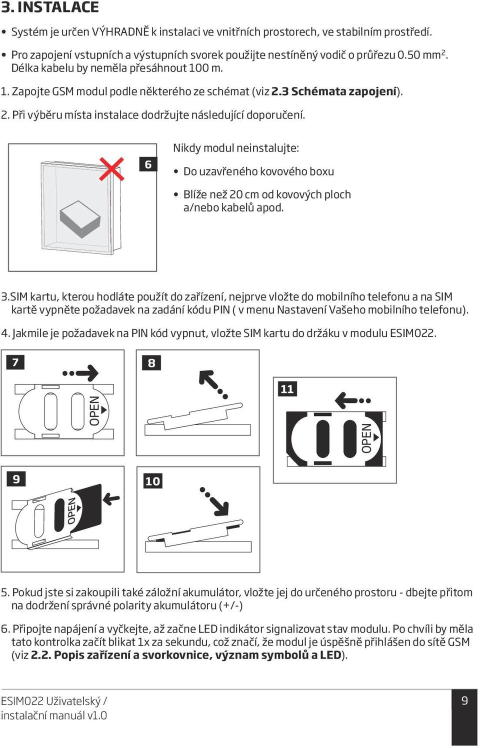 6 Nikdy modul neinstalujte: Do uzavřeného kovového boxu Blíže než 20 cm od kovových ploch a/nebo kabelů apod. 3.