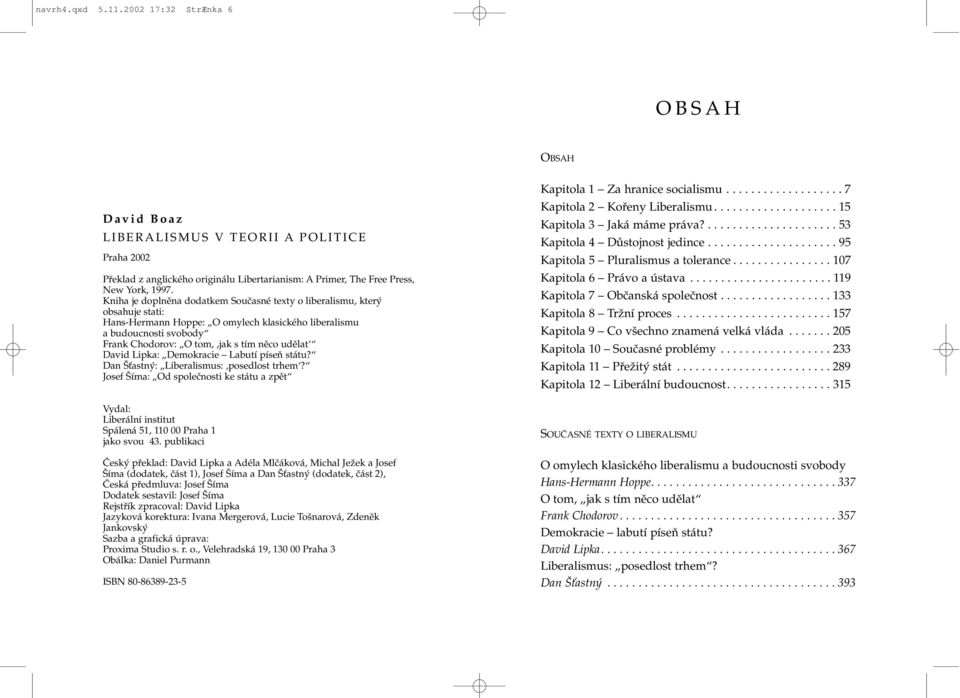 David Lipka: Demokracie Labutí píseň státu? Dan Šťastný: Liberalismus:,posedlost trhem? Josef Šíma: Od společnosti ke státu a zpět Vydal: Liberální institut Spálená 51, 110 00 Praha 1 jako svou 43.
