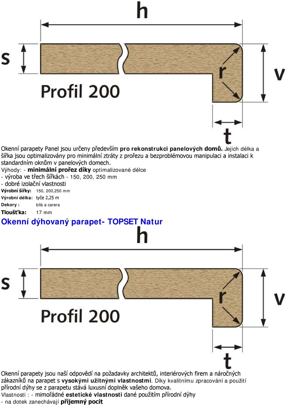 Výhody: - minimální prořez díky optimalizované délce - výroba ve třech šířkách - 150, 200, 250 mm - dobré izolační vlastnosti Výrobní šířky: 150, 200,250 mm Výrobní délka: tyče 2,25 m Dekory : bílá a