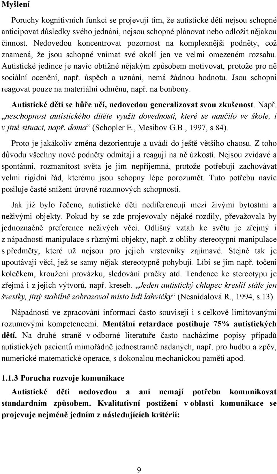 Autistické jedince je navíc obtížné nějakým způsobem motivovat, protože pro ně sociální ocenění, např. úspěch a uznání, nemá žádnou hodnotu. Jsou schopni reagovat pouze na materiální odměnu, např.