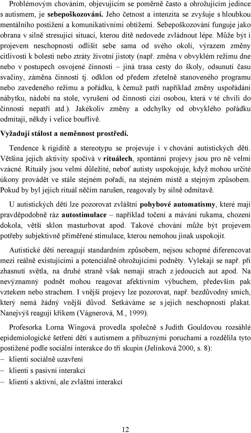 Může být i projevem neschopnosti odlišit sebe sama od svého okolí, výrazem změny citlivosti k bolesti nebo ztráty životní jistoty (např.