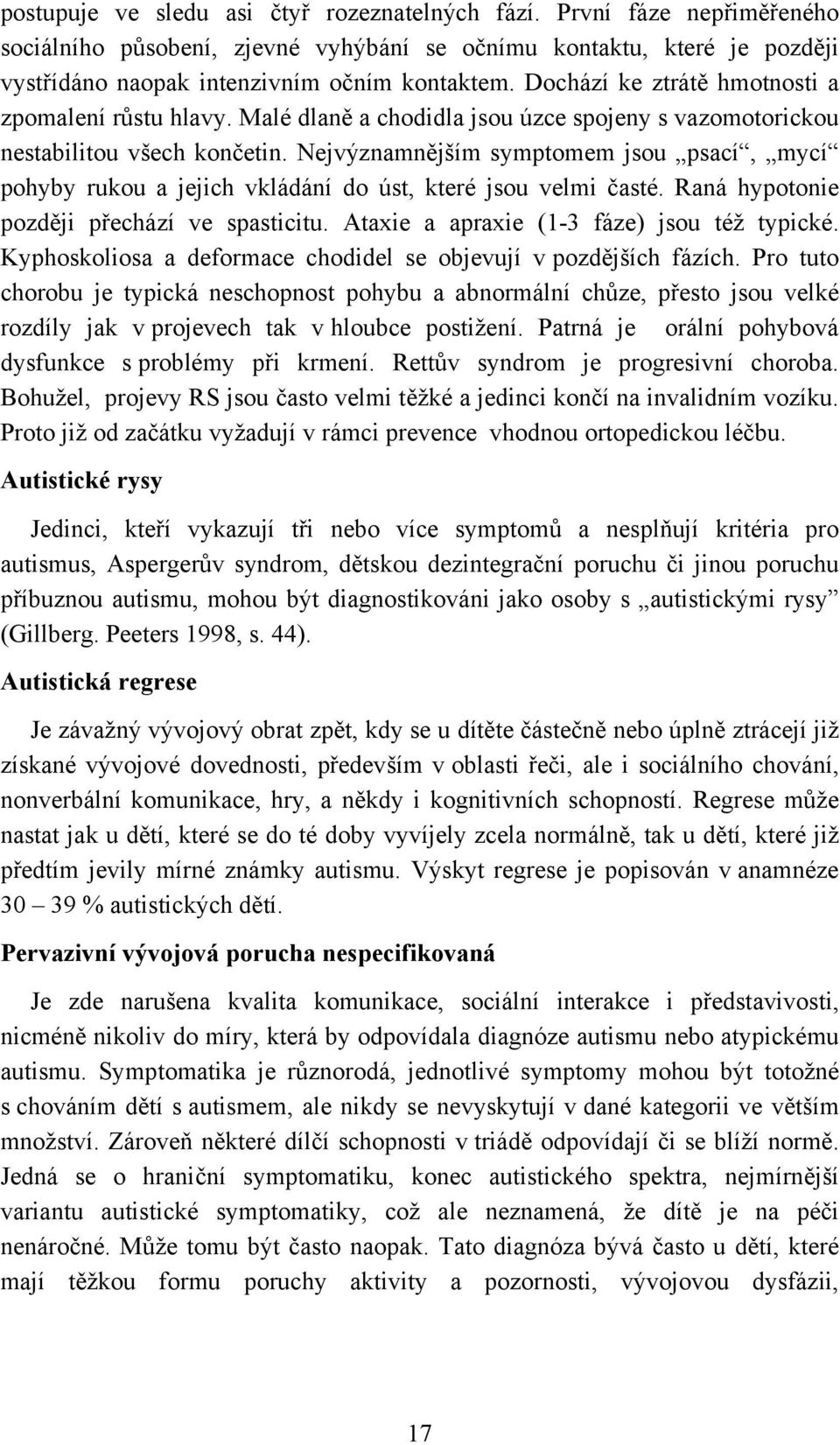 Nejvýznamnějším symptomem jsou psací, mycí pohyby rukou a jejich vkládání do úst, které jsou velmi časté. Raná hypotonie později přechází ve spasticitu. Ataxie a apraxie (1-3 fáze) jsou též typické.