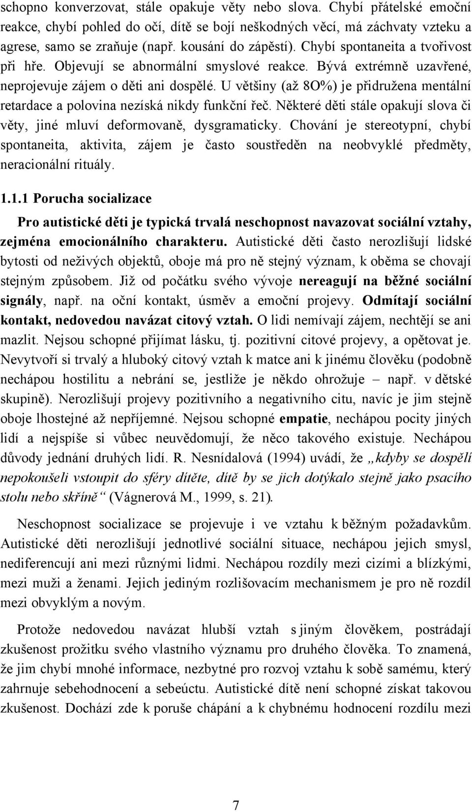 U většiny (až 8O%) je přidružena mentální retardace a polovina nezíská nikdy funkční řeč. Některé děti stále opakují slova či věty, jiné mluví deformovaně, dysgramaticky.