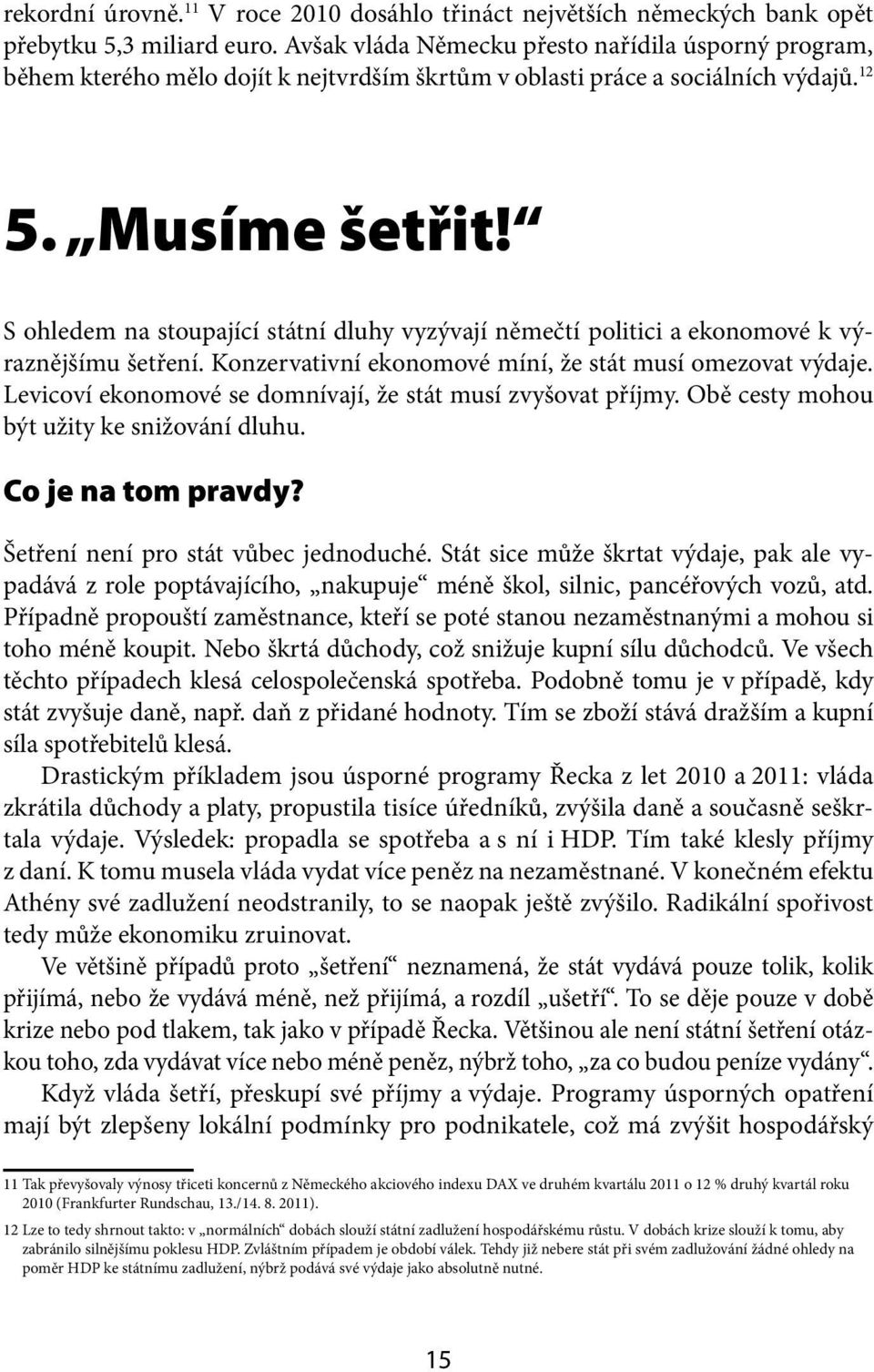 S ohledem na stoupající státní dluhy vyzývají němečtí politici a ekonomové k výraznějšímu šetření. Konzervativní ekonomové míní, že stát musí omezovat výdaje.