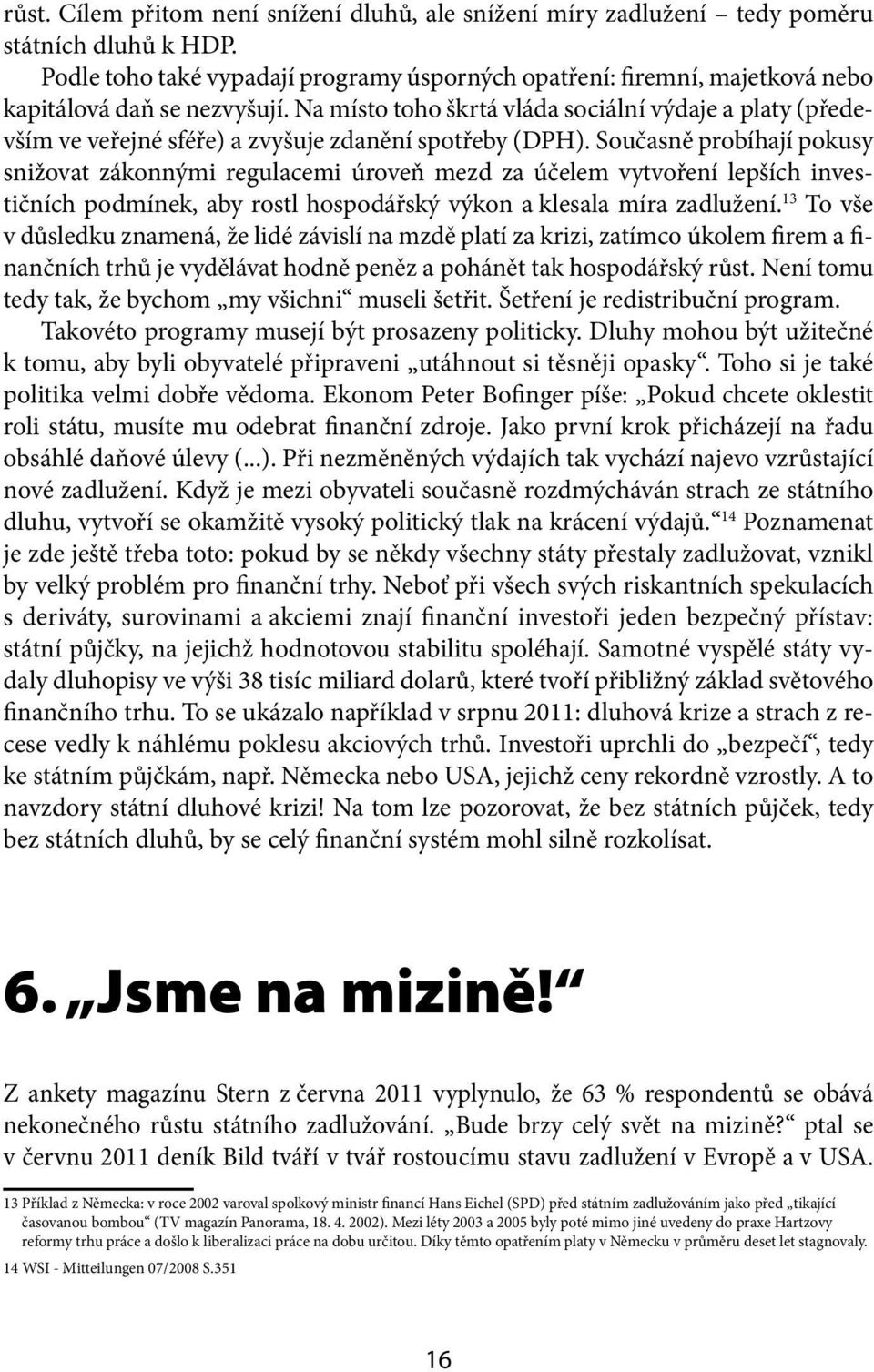 Na místo toho škrtá vláda sociální výdaje a platy (především ve veřejné sféře) a zvyšuje zdanění spotřeby (DPH).