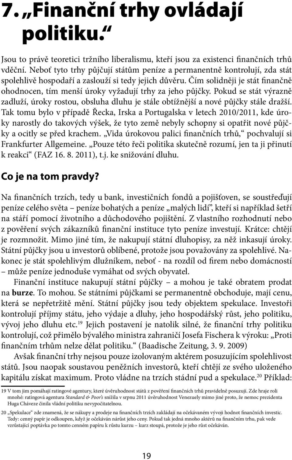 Čím solidněji je stát finančně ohodnocen, tím menší úroky vyžadují trhy za jeho půjčky. Pokud se stát výrazně zadluží, úroky rostou, obsluha dluhu je stále obtížnější a nové půjčky stále dražší.