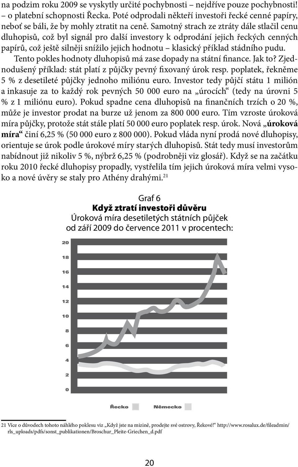 Samotný strach ze ztráty dále stlačil cenu dluhopisů, což byl signál pro další investory k odprodání jejich řeckých cenných papírů, což ještě silněji snížilo jejich hodnotu klasický příklad stádního