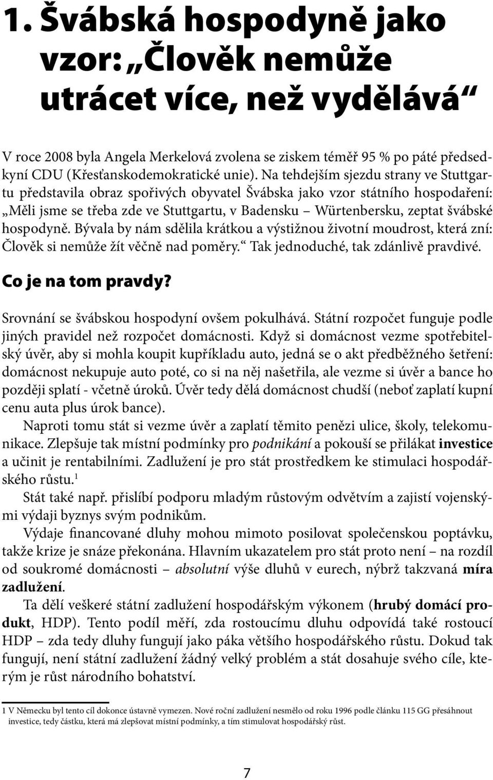 hospodyně. Bývala by nám sdělila krátkou a výstižnou životní moudrost, která zní: Člověk si nemůže žít věčně nad poměry. Tak jednoduché, tak zdánlivě pravdivé. Co je na tom pravdy?