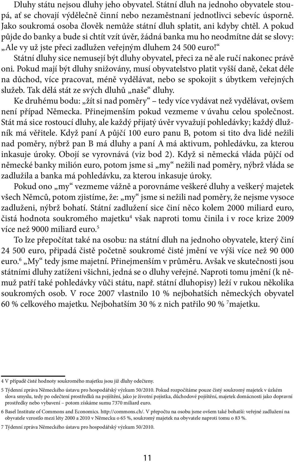 A pokud půjde do banky a bude si chtít vzít úvěr, žádná banka mu ho neodmítne dát se slovy: Ale vy už jste přeci zadlužen veřejným dluhem 24 500 euro!