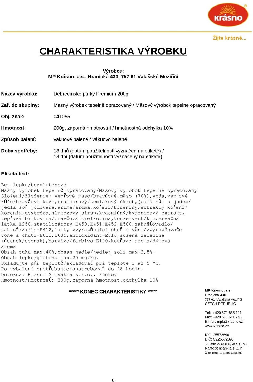 na etikete) Bez lepku/bezgluténové Složení/Zloženie: vepřové maso/bravčové mäso (70%),voda,vepřové kůže/bravčové kože,bramborový/zemiakový škrob,jedlá sůl s jodem/ jedlá so ľ