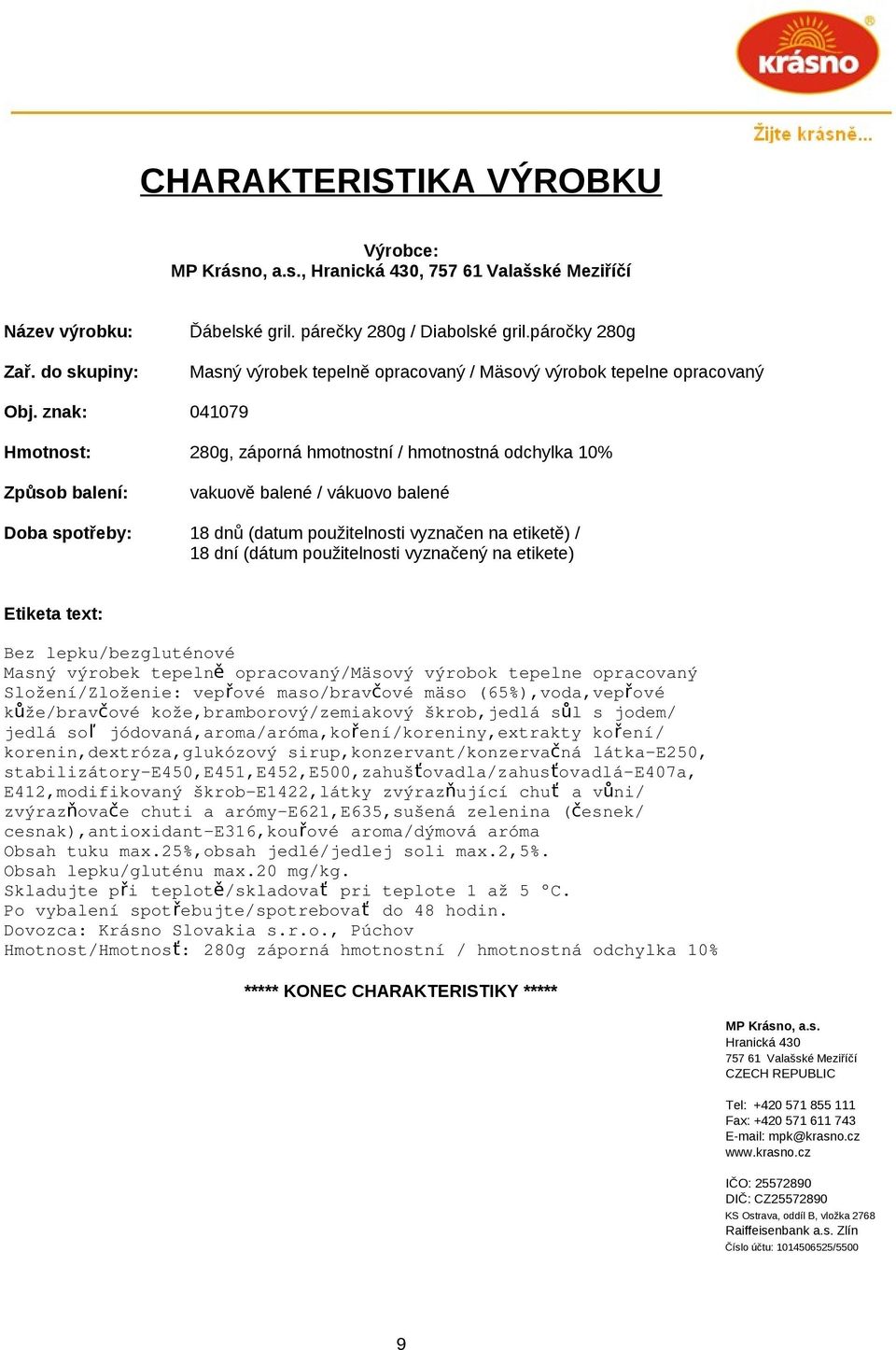 na etikete) Bez lepku/bezgluténové Složení/Zloženie: vepřové maso/bravčové mäso (65%),voda,vepřové kůže/bravčové kože,bramborový/zemiakový škrob,jedlá sůl s jodem/ jedlá so ľ