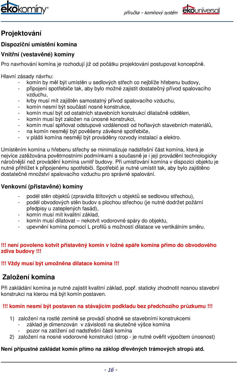 mít zajištěn samostatný přívod spalovacího vzduchu, - komín nesmí být součástí nosné konstrukce, - komín musí být od ostatních stavebních konstrukcí dilatačně oddělen, - komín musí být založen na