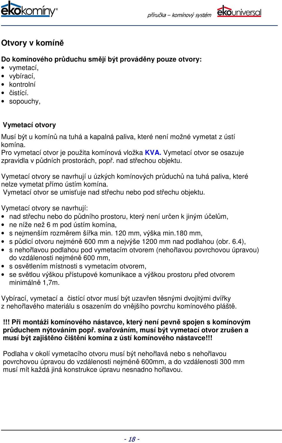 Vymetací otvor se osazuje zpravidla v půdních prostorách, popř. nad střechou objektu. Vymetací otvory se navrhují u úzkých komínových průduchů na tuhá paliva, které nelze vymetat přímo ústím komína.