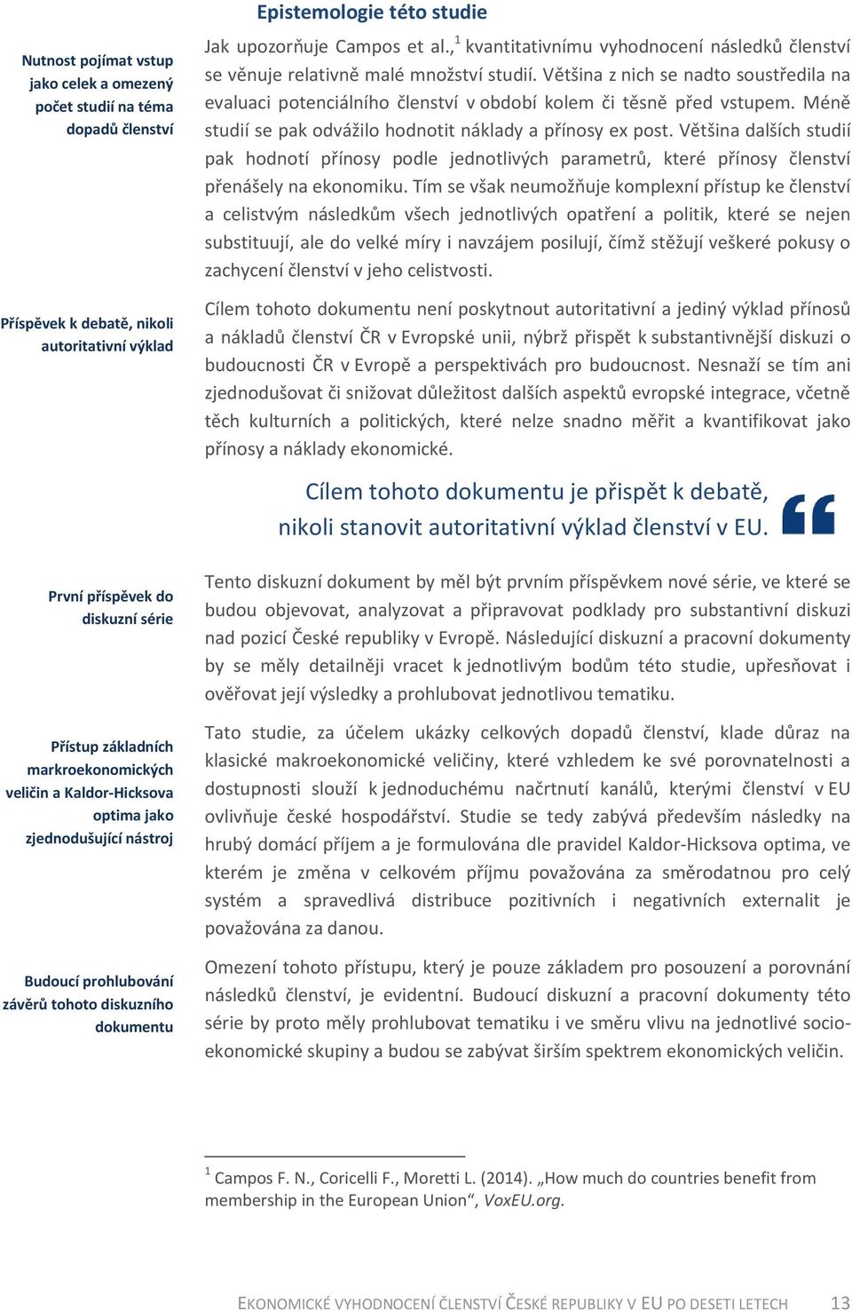 , 1 kvantitativnímu vyhodnocení následků členství se věnuje relativně malé množství studií. Většina z nich se nadto soustředila na evaluaci potenciálního členství v období kolem či těsně před vstupem.