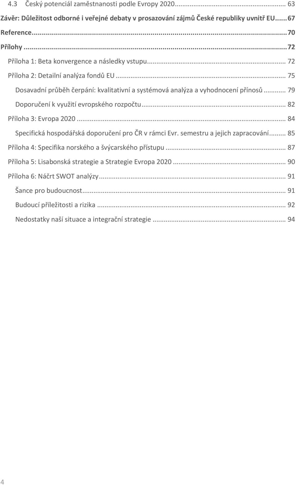 .. 79 Doporučení k využití evropského rozpočtu... 82 Příloha 3: Evropa 2020... 84 Specifická hospodářská doporučení pro ČR v rámci Evr. semestru a jejich zapracování.