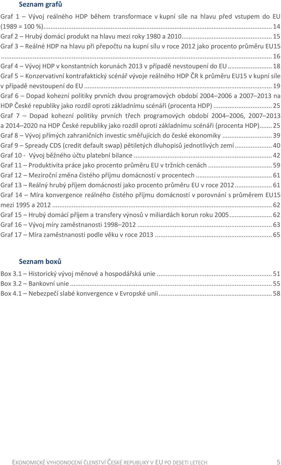 .. 18 Graf 5 Konzervativní kontrafaktický scénář vývoje reálného HDP ČR k průměru EU15 v kupní síle v případě nevstoupení do EU.