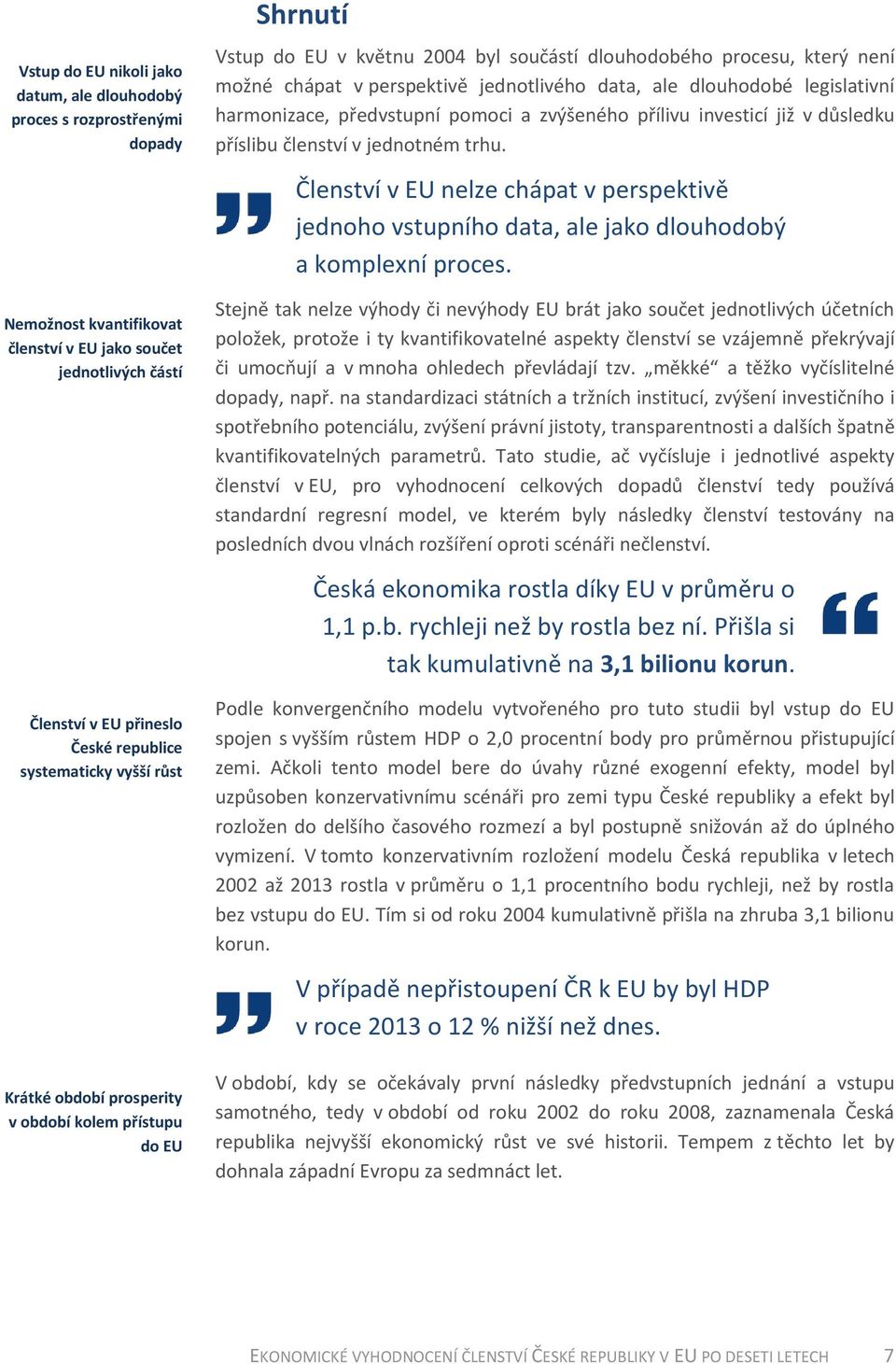 dlouhodobé legislativní harmonizace, předvstupní pomoci a zvýšeného přílivu investicí již v důsledku příslibu členství v jednotném trhu.