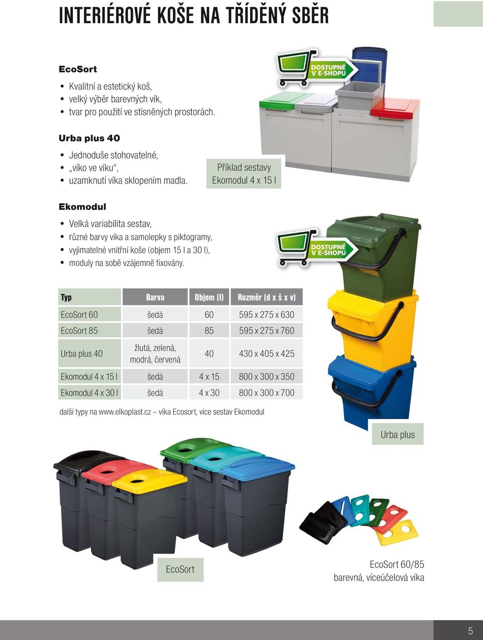 Příklad sestavy Ekomodul 4 x 15 l Ekomodul Velká variabilita sestav, různé barvy víka a samolepky s piktogramy, vyjimatelné vnitřní koše (objem 15 l a 30 l), moduly na sobě vzájemně fixovány.