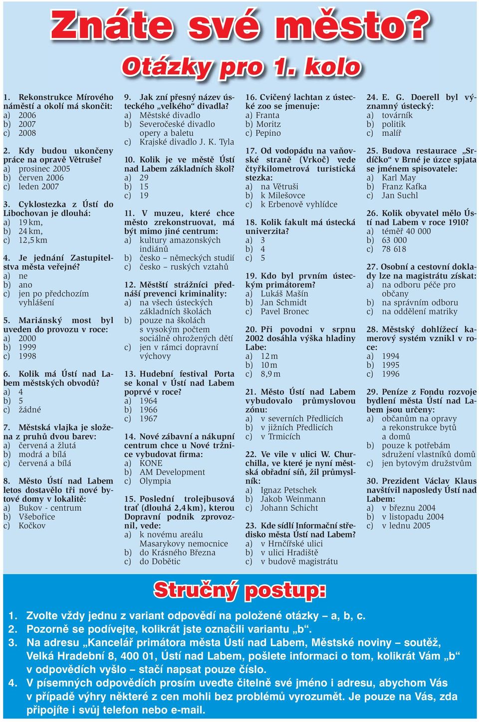 a) ne b) ano c) jen po předchozím vyhlášení 5. Mariánský most byl uveden do provozu v roce: a) 2000 b) 1999 c) 1998 6. Kolik má Ústí nad Labem městských obvodů? a) 4 b) 5 c) žádné 7.