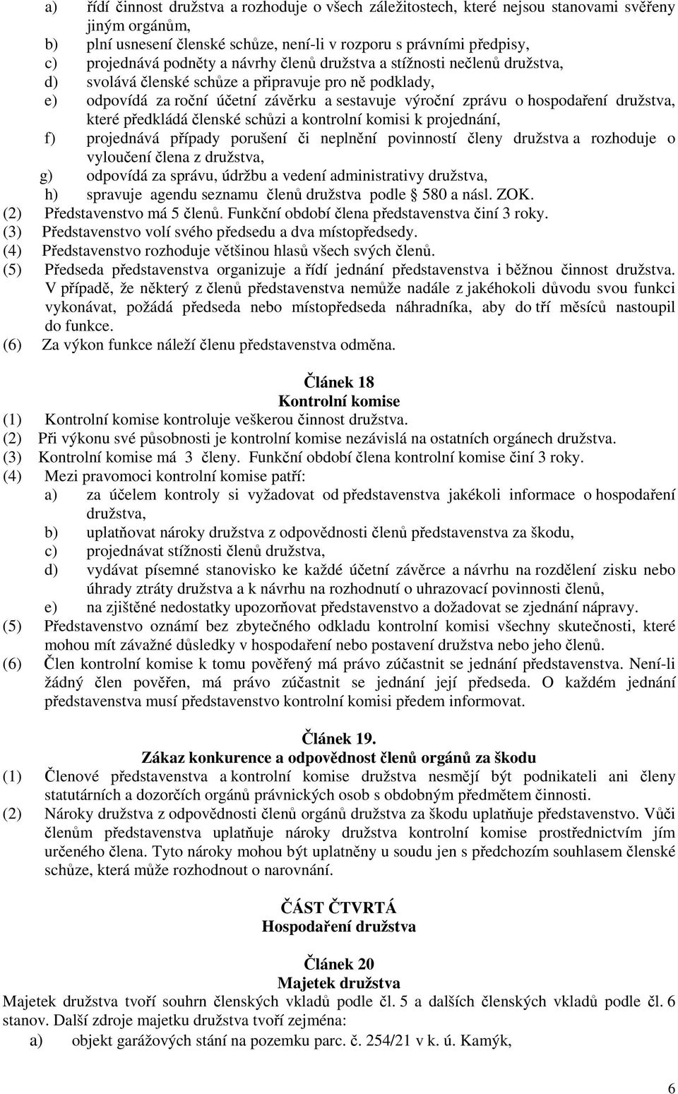 které předkládá členské schůzi a kontrolní komisi k projednání, f) projednává případy porušení či neplnění povinností členy družstva a rozhoduje o vyloučení člena z družstva, g) odpovídá za správu,